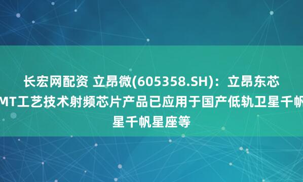 长宏网配资 立昂微(605358.SH)：立昂东芯的pHEMT工艺技术射频芯片产品已应用于国产低轨卫星千帆星座等