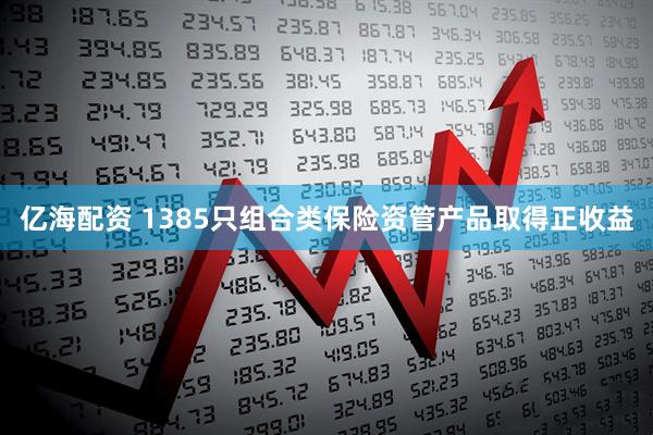 亿海配资 1385只组合类保险资管产品取得正收益