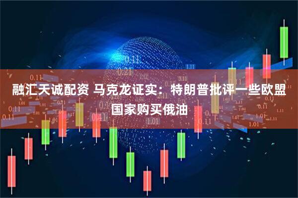 融汇天诚配资 马克龙证实：特朗普批评一些欧盟国家购买俄油
