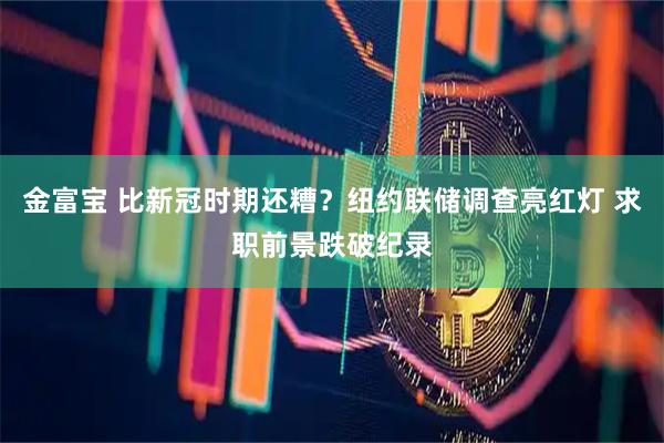 金富宝 比新冠时期还糟？纽约联储调查亮红灯 求职前景跌破纪录