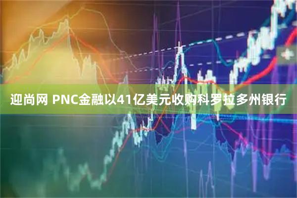 迎尚网 PNC金融以41亿美元收购科罗拉多州银行
