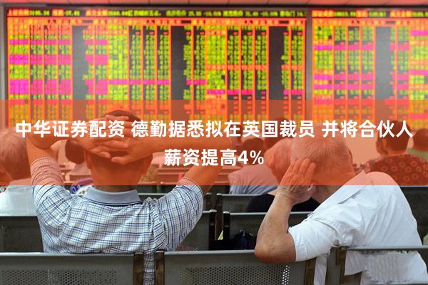 中华证券配资 德勤据悉拟在英国裁员 并将合伙人薪资提高4%
