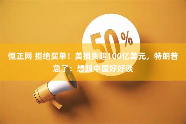 恒正网 拒绝买单！美损失超100亿美元，特朗普急了：想跟中国好好谈