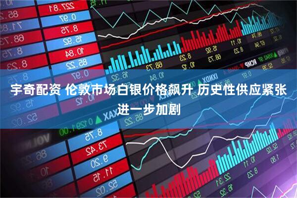 宇奇配资 伦敦市场白银价格飙升 历史性供应紧张进一步加剧