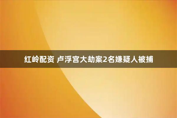 红岭配资 卢浮宫大劫案2名嫌疑人被捕