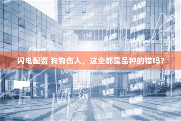 闪电配资 狗狗伤人，这全都是品种的错吗？