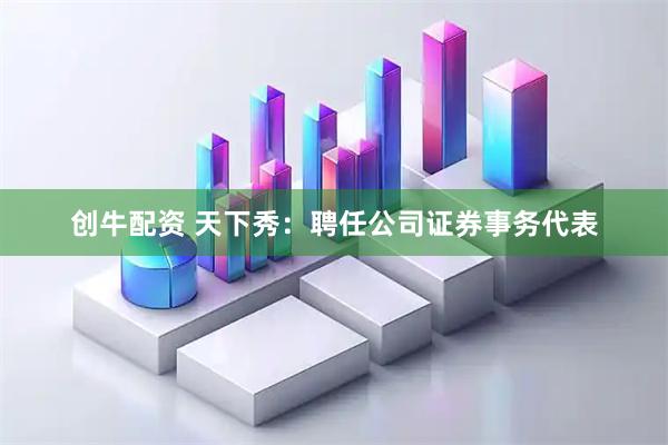 创牛配资 天下秀：聘任公司证券事务代表